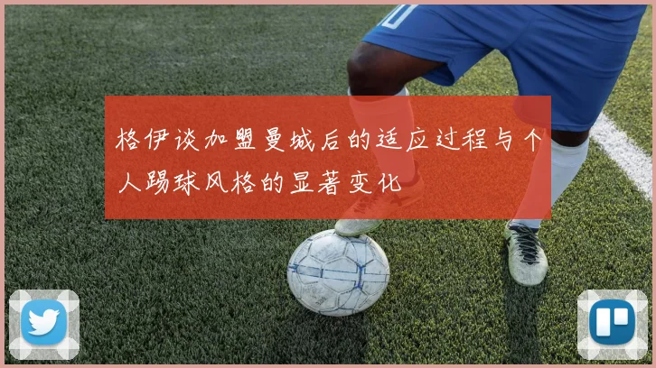 格伊谈加盟曼城后的适应过程与个人踢球风格的显著变化