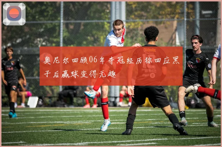 奥尼尔回顾06年夺冠经历称回应黑子后赢球变得无趣