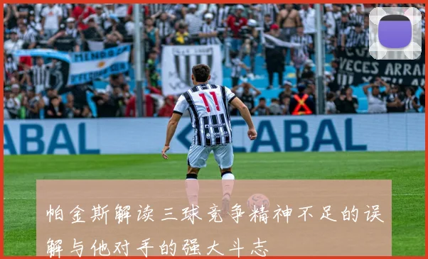 帕金斯解读三球竞争精神不足的误解与他对手的强大斗志