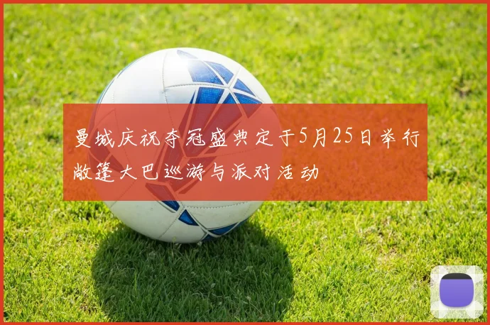 曼城庆祝夺冠盛典定于5月25日举行敞篷大巴巡游与派对活动
