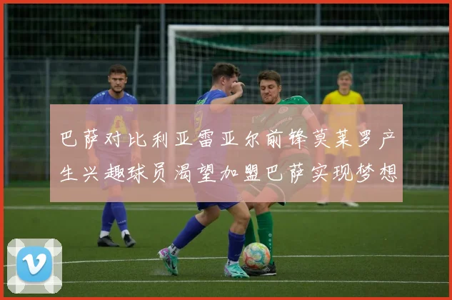 巴萨对比利亚雷亚尔前锋莫莱罗产生兴趣球员渴望加盟巴萨实现梦想